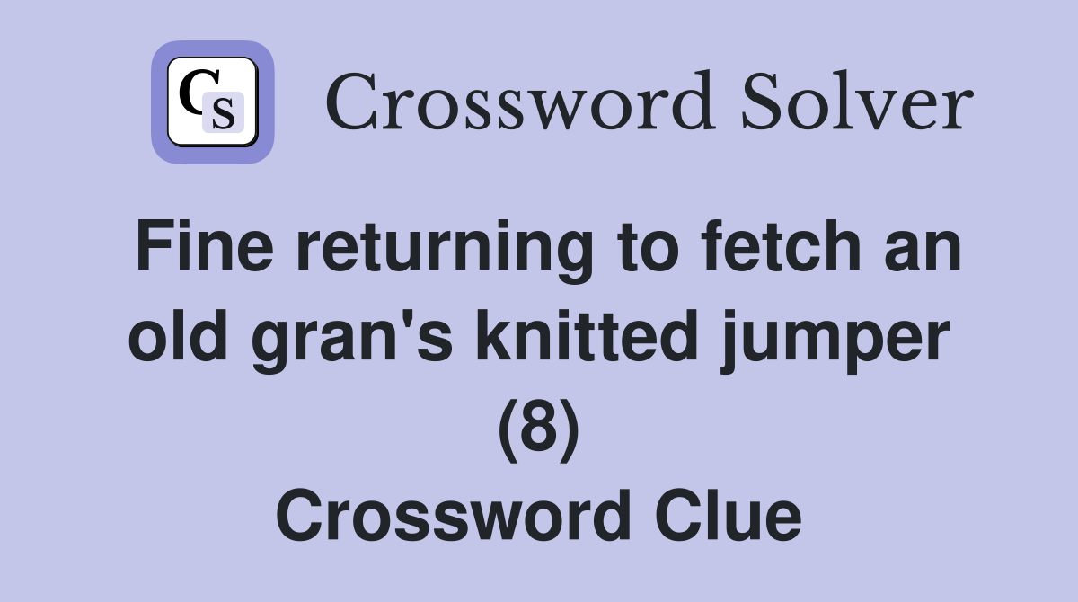 Fine returning to fetch an old gran's knitted jumper (8) Crossword